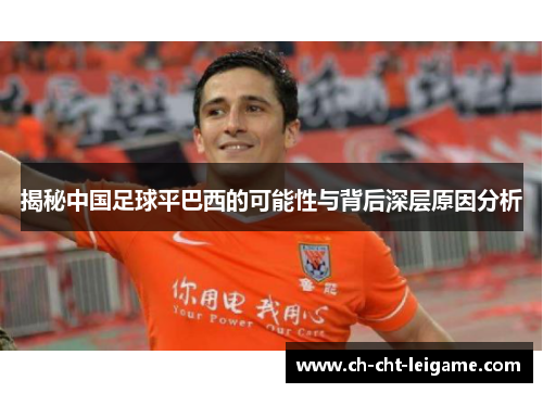 揭秘中国足球平巴西的可能性与背后深层原因分析 揭秘中国足球平巴西的可能性与背后深层原因分析