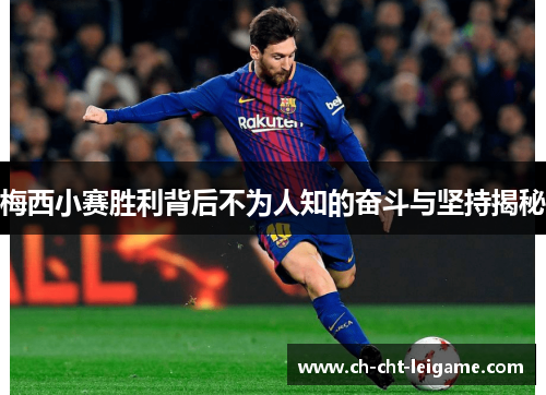 梅西小赛胜利背后不为人知的奋斗与坚持揭秘 梅西小赛胜利背后不为人知的奋斗与坚持揭秘