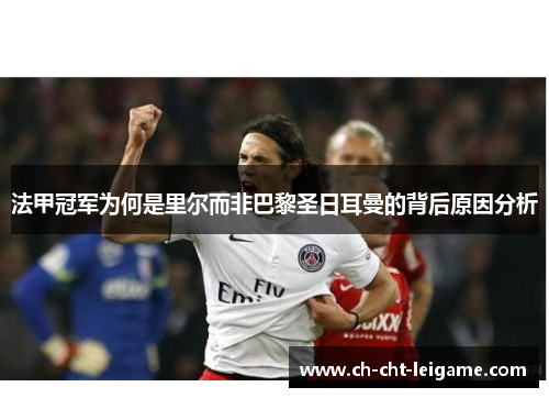 法甲冠军为何是里尔而非巴黎圣日耳曼的背后原因分析 法甲冠军为何是里尔而非巴黎圣日耳曼的背后原因分析