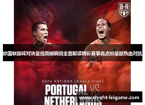 欧国联巅峰对决呈现震撼瞬间全面解读精彩赛事亮点纷呈献热血对抗