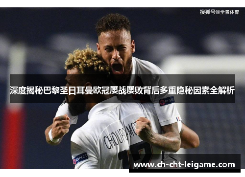 深度揭秘巴黎圣日耳曼欧冠屡战屡败背后多重隐秘因素全解析 深度揭秘巴黎圣日耳曼欧冠屡战屡败背后多重隐秘因素全解析