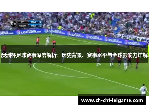 澳洲杯足球赛事深度解析：历史背景、赛事水平与全球影响力详解