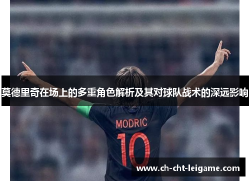 莫德里奇在场上的多重角色解析及其对球队战术的深远影响 莫德里奇在场上的多重角色解析及其对球队战术的深远影响