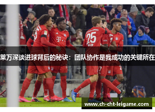 莱万深谈进球背后的秘诀:团队协作是我成功的关键所在 莱万深谈进球背后的秘诀:团队协作是我成功的关键所在