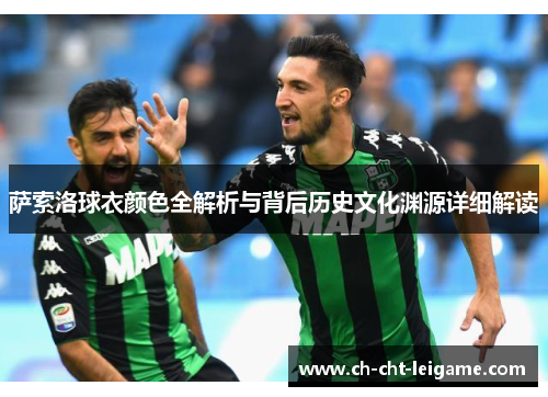 萨索洛球衣颜色全解析与背后历史文化渊源详细解读 萨索洛球衣颜色全解析与背后历史文化渊源详细解读