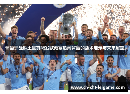 葡萄牙战胜土耳其激发欧预赛热潮背后的战术启示与未来展望 葡萄牙战胜土耳其激发欧预赛热潮背后的战术启示与未来展望