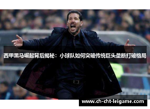 西甲黑马崛起背后揭秘:小球队如何突破传统巨头垄断打破格局 西甲黑马崛起背后揭秘:小球队如何突破传统巨头垄断打破格局