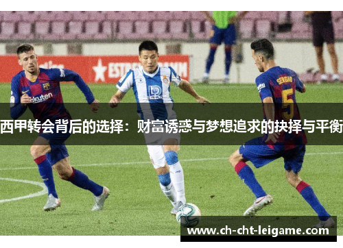 西甲转会背后的选择:财富诱惑与梦想追求的抉择与平衡 西甲转会背后的选择:财富诱惑与梦想追求的抉择与平衡