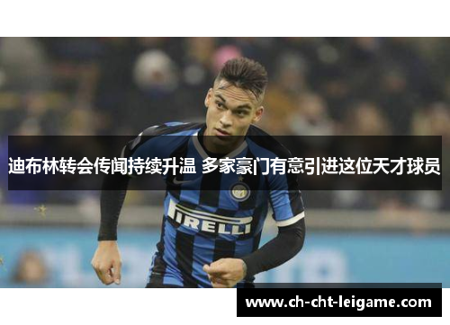 迪布林转会传闻持续升温 多家豪门有意引进这位天才球员 迪布林转会传闻持续升温 多家豪门有意引进这位天才球员