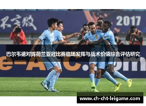 巴尔韦德对阵荷兰亚冠比赛临场发挥与战术价值综合评估研究 巴尔韦德对阵荷兰亚冠比赛临场发挥与战术价值综合评估研究