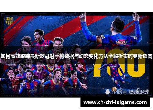如何高效跟踪最新欧冠射手榜数据与动态变化方法全解析实时更新指南 如何高效跟踪最新欧冠射手榜数据与动态变化方法全解析实时更新指南