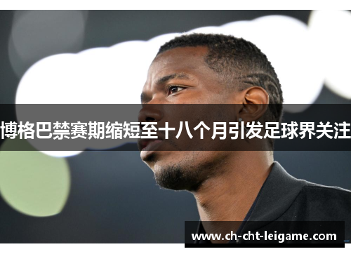 博格巴禁赛期缩短至十八个月引发足球界关注