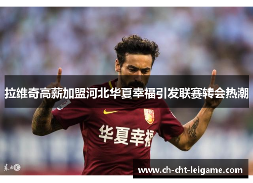 拉维奇高薪加盟河北华夏幸福引发联赛转会热潮