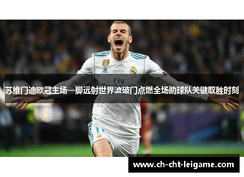 苏维门迪欧冠主场一脚远射世界波破门点燃全场助球队关键取胜时刻